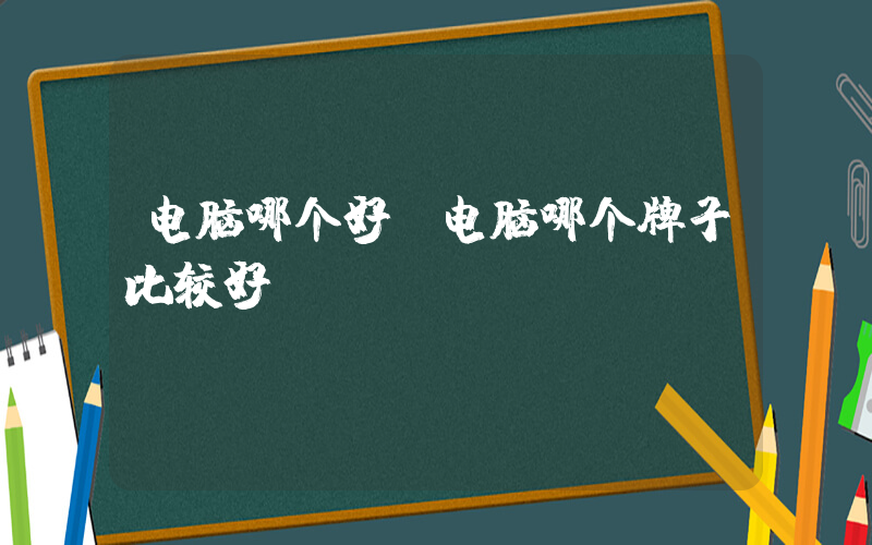 电脑哪个好(电脑哪个牌子比较好)