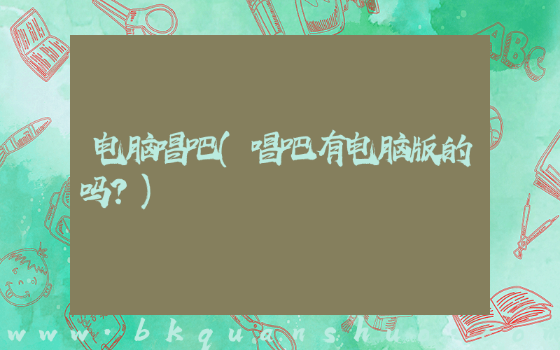 电脑唱吧(唱吧有电脑版的吗？)