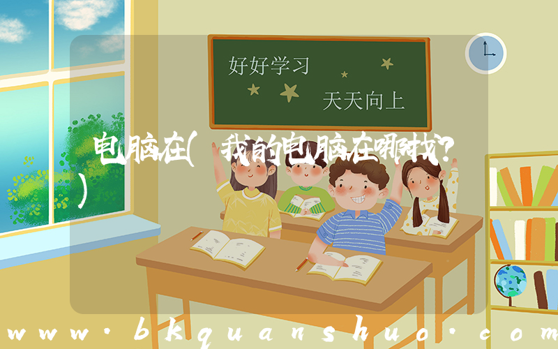 电脑在(我的电脑在哪找？)