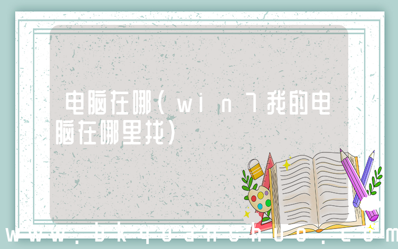 电脑在哪(win7我的电脑在哪里找)
