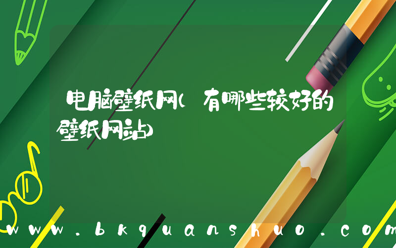 电脑壁纸网(有哪些较好的壁纸网站)