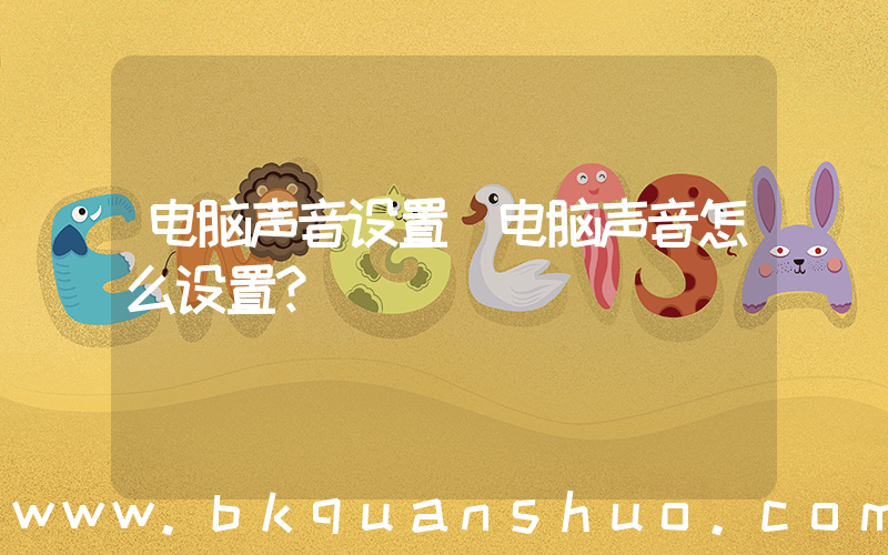 电脑声音设置(电脑声音怎么设置？)