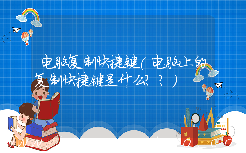 电脑复制快捷键(电脑上的复制快捷键是什么？？)