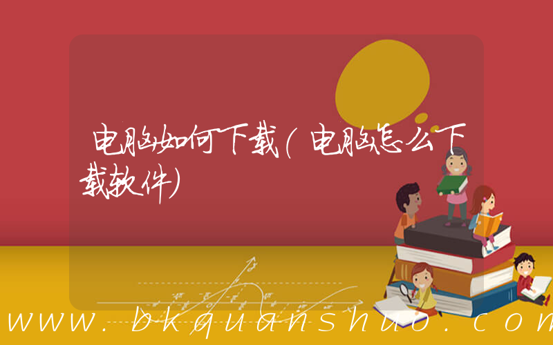 电脑如何下载(电脑怎么下载软件)