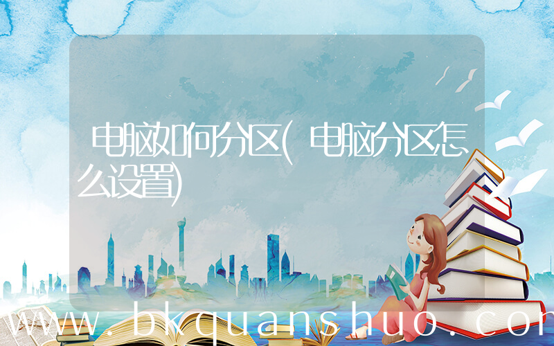 电脑如何分区(电脑分区怎么设置)