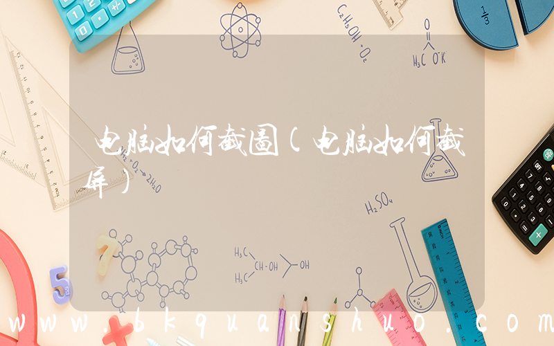 电脑如何截图(电脑如何截屏)