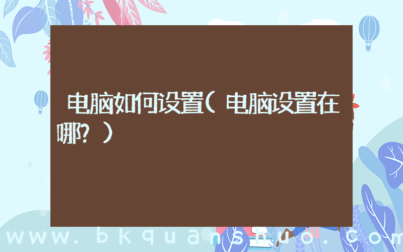 电脑如何设置(电脑设置在哪？)