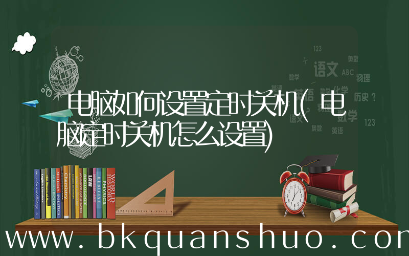 电脑如何设置定时关机(电脑定时关机怎么设置)