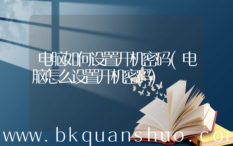 电脑如何设置开机密码(电脑怎么设置开机密码)