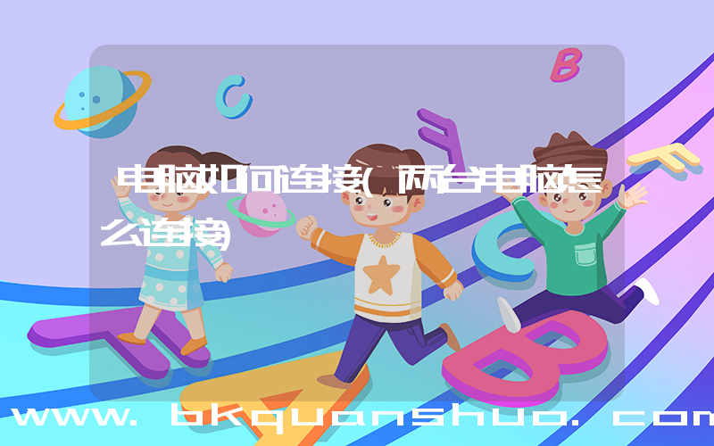 电脑如何连接(两台电脑怎么连接)