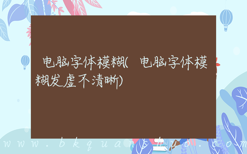电脑字体模糊(电脑字体模糊发虚不清晰)