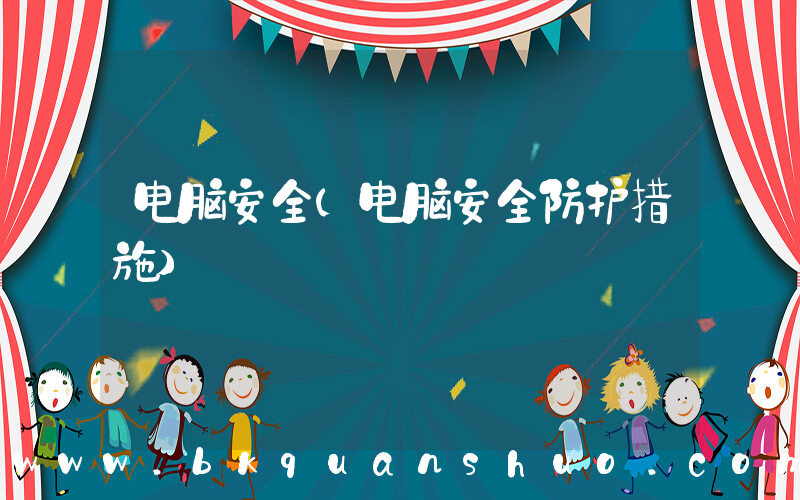 电脑安全(电脑安全防护措施)