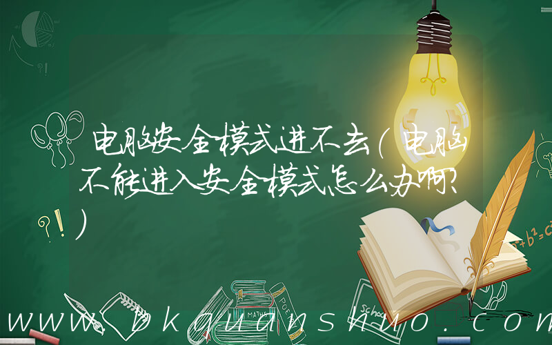 电脑安全模式进不去(电脑不能进入安全模式怎么办啊？)