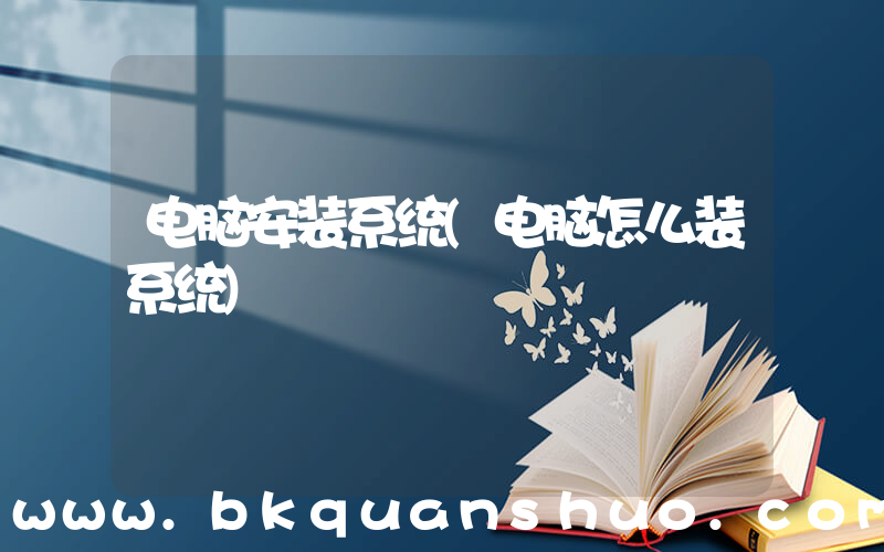 电脑安装系统(电脑怎么装系统)