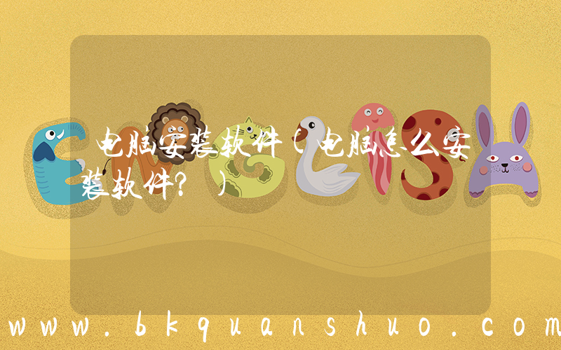 电脑安装软件(电脑怎么安装软件？)