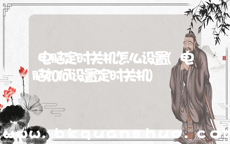 电脑定时关机怎么设置(电脑如何设置定时关机)