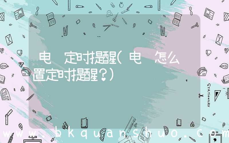 电脑定时提醒(电脑怎么设置定时提醒？)