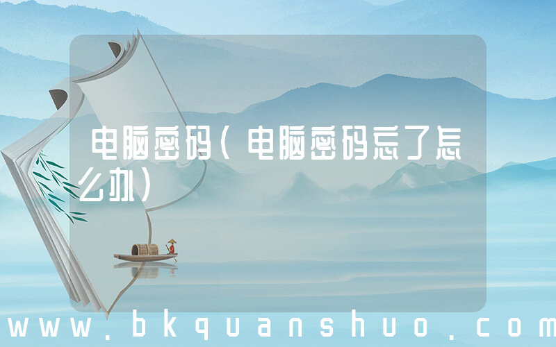 电脑密码(电脑密码忘了怎么办)