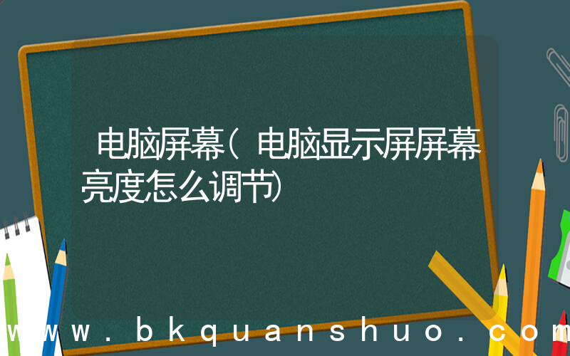 电脑屏幕(电脑显示屏屏幕亮度怎么调节)