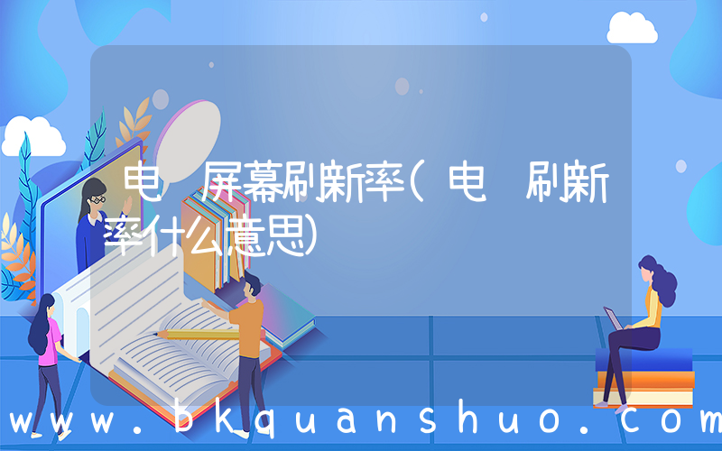 电脑屏幕刷新率(电脑刷新率什么意思)
