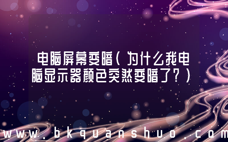 电脑屏幕变暗(为什么我电脑显示器颜色突然变暗了？)