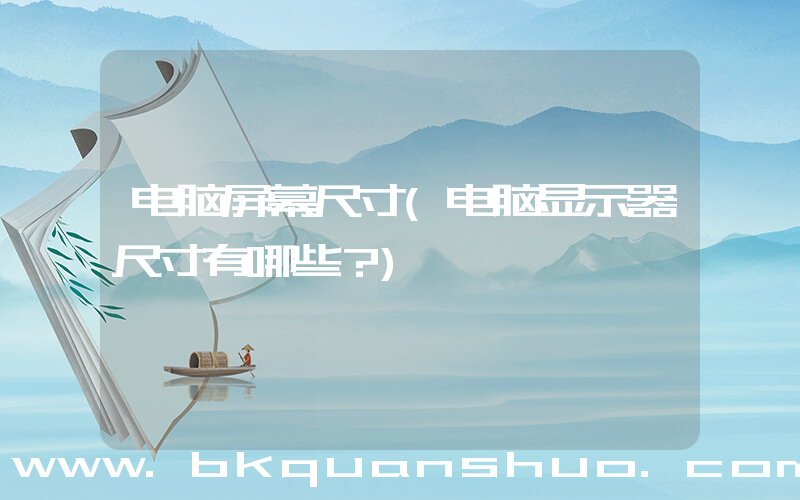 电脑屏幕尺寸(电脑显示器尺寸有哪些？)