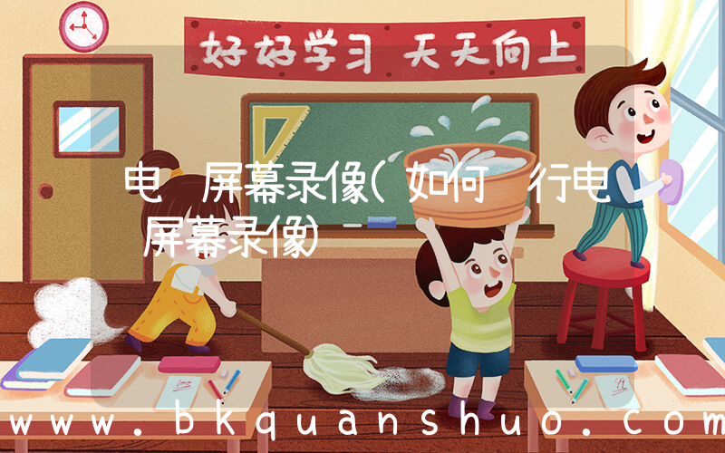 电脑屏幕录像(如何进行电脑屏幕录像)