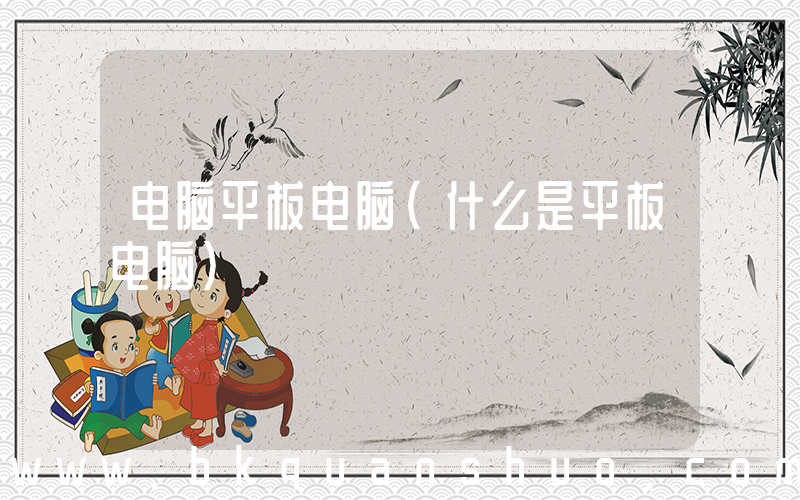 电脑平板电脑(什么是平板电脑)
