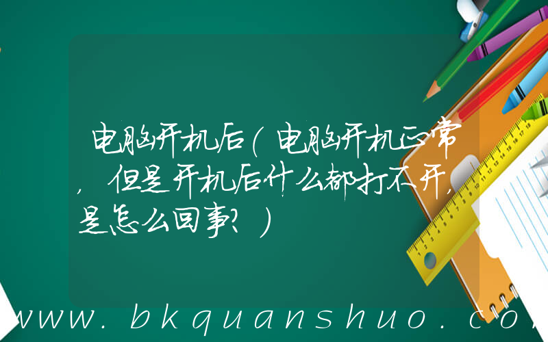 电脑开机后(电脑开机正常，但是开机后什么都打不开，是怎么回事？)