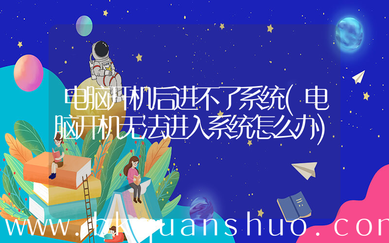 电脑开机后进不了系统(电脑开机无法进入系统怎么办)