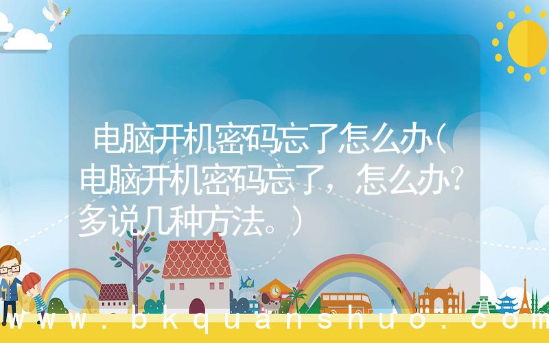电脑开机密码忘了怎么办(电脑开机密码忘了，怎么办？多说几种方法。)