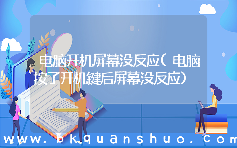 电脑开机屏幕没反应(电脑按了开机键后屏幕没反应)