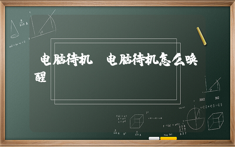 电脑待机(电脑待机怎么唤醒)