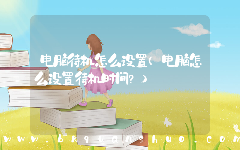 电脑待机怎么设置(电脑怎么设置待机时间？)