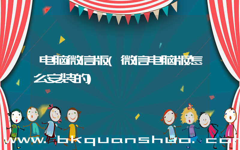 电脑微信版(微信电脑版怎么安装的)