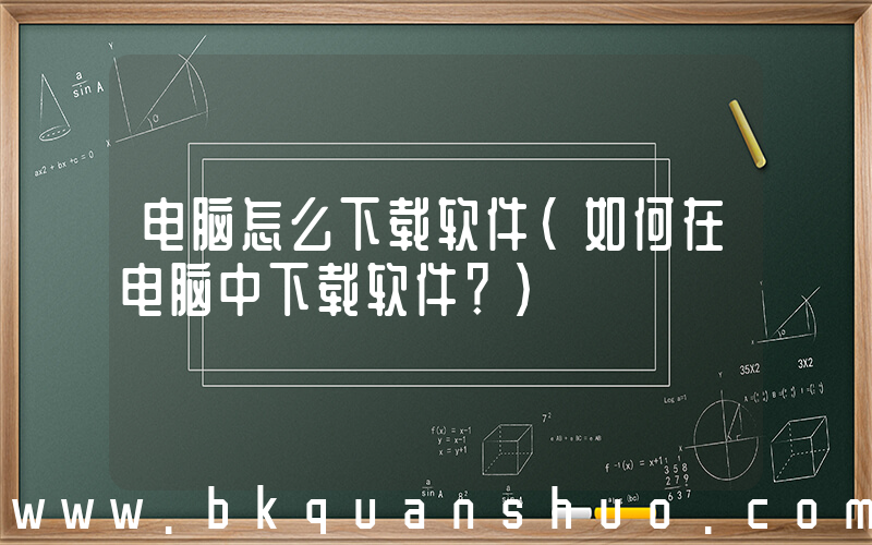 电脑怎么下载软件(如何在电脑中下载软件？)