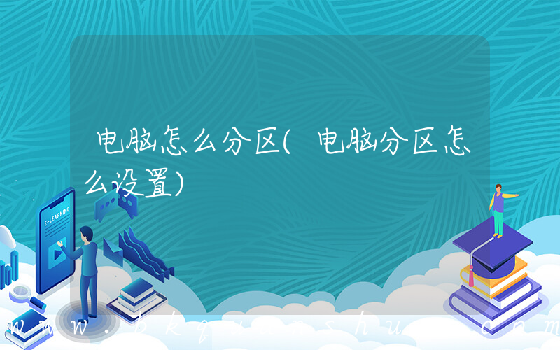 电脑怎么分区(电脑分区怎么设置)