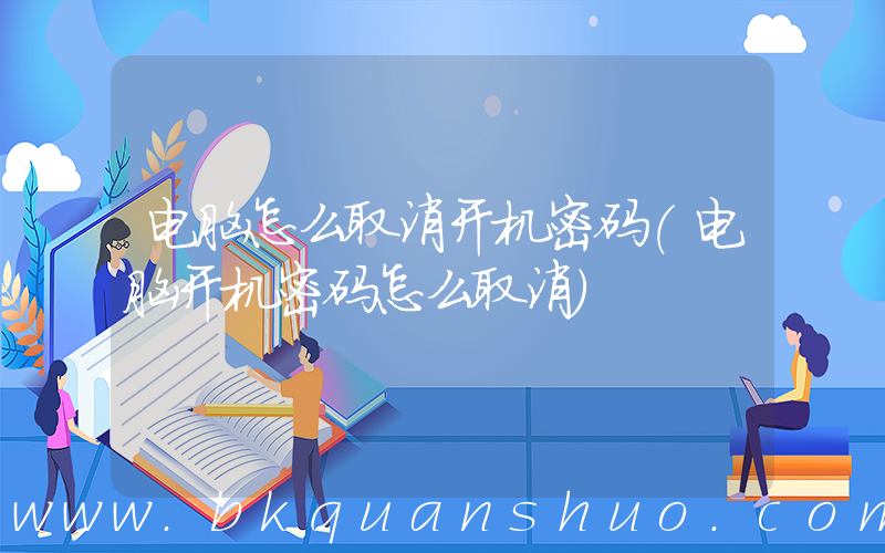 电脑怎么取消开机密码(电脑开机密码怎么取消)