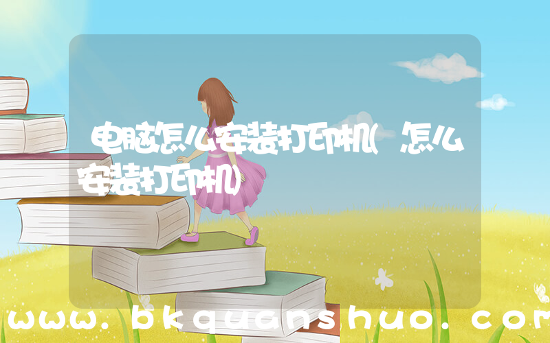 电脑怎么安装打印机(怎么安装打印机)