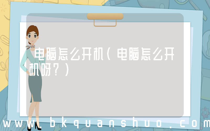 电脑怎么开机(电脑怎么开机呀？)