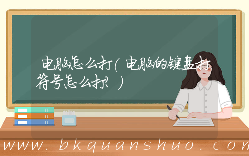 电脑怎么打(电脑的键盘打符号怎么打？)