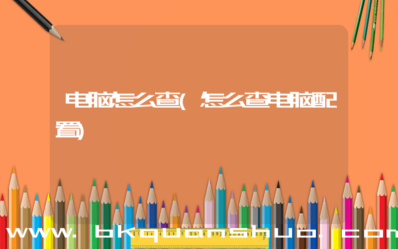 电脑怎么查(怎么查电脑配置)