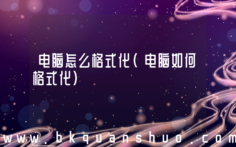 电脑怎么格式化(电脑如何格式化)