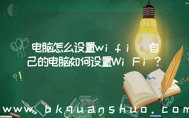 电脑怎么设置wifi(自己的电脑如何设置WiFi？)