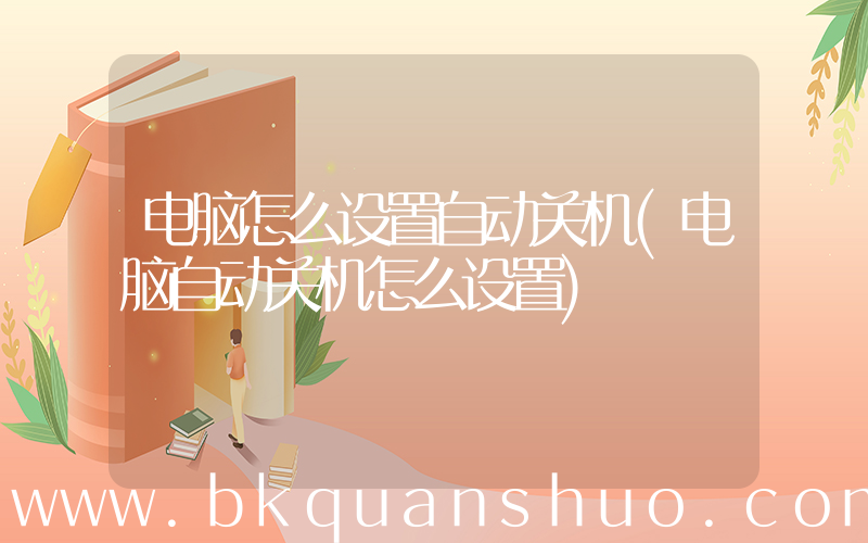 电脑怎么设置自动关机(电脑自动关机怎么设置)