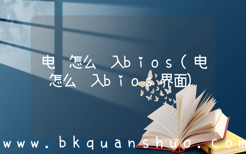 电脑怎么进入bios(电脑怎么进入bios界面)
