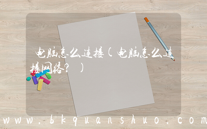 电脑怎么连接(电脑怎么连接网络？)