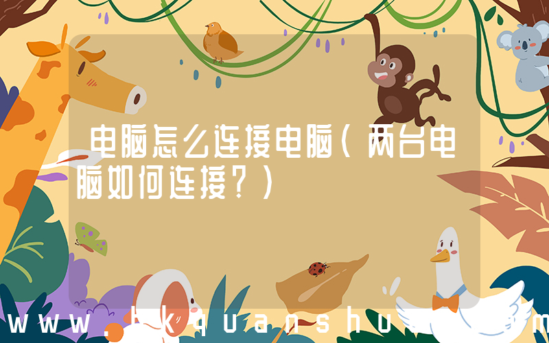 电脑怎么连接电脑(两台电脑如何连接？)
