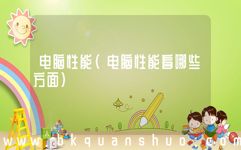 电脑性能(电脑性能看哪些方面)