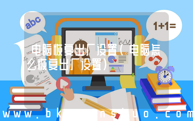 电脑恢复出厂设置(电脑怎么恢复出厂设置)
